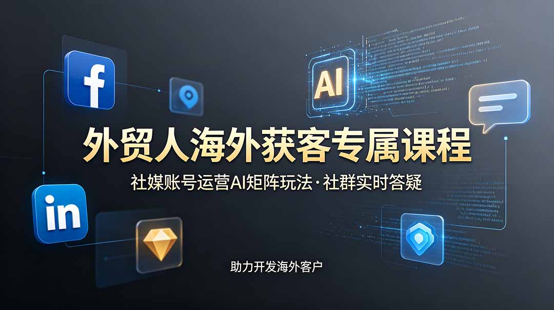 外贸人海外获客专属课程-更新6月，讲解社媒账号运营AI矩阵玩法，社群实时答疑助力开发海外客户-快名资源网