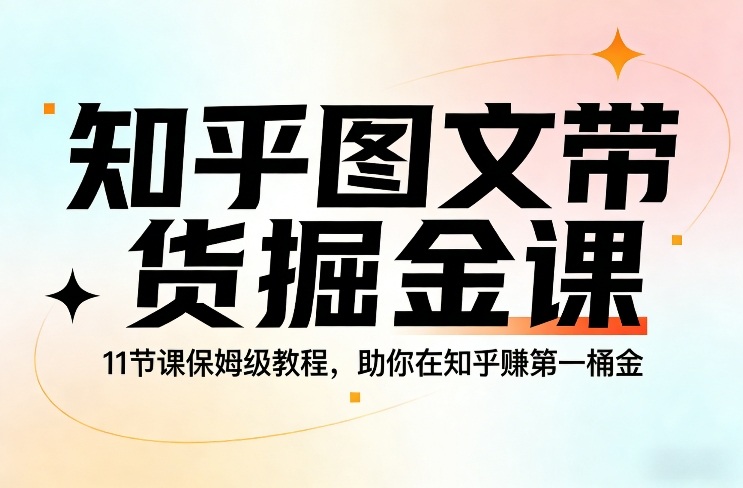 知乎图文带货掘金课，11节课保姆级教程，助你在知乎賺第一桶金-快名资源网
