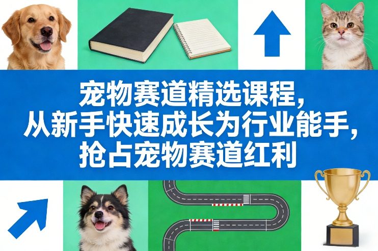 宠物赛道精选课程，从新手快速成长为行业能手，抢占宠物赛道红利-快名资源网