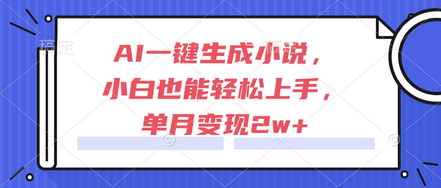 AI一键生成小说，小白也能轻松上手，单月变现2w+-快名资源网
