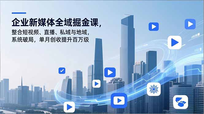 企业新媒体全域掘金课，整合短视频、直播、私域与地域，系统破局，单月创收提升百万级-快名资源网