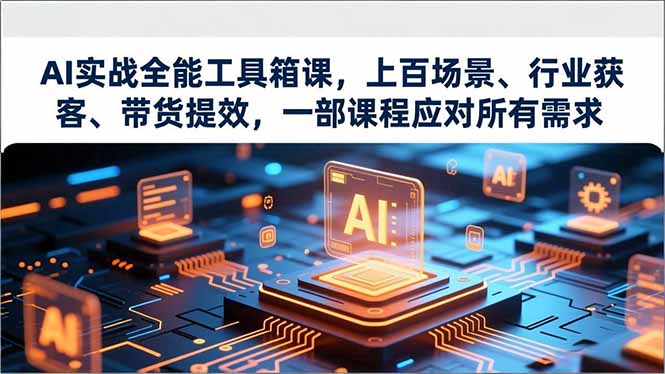 AI实战全能工具箱课，上百场景、行业获客、带货提效，一部课程应对所有需求-快名资源网