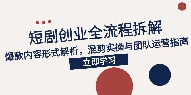 2025短剧创业全流程拆解，爆款内容形式解析，混剪实操与团队运营指南-快名资源网