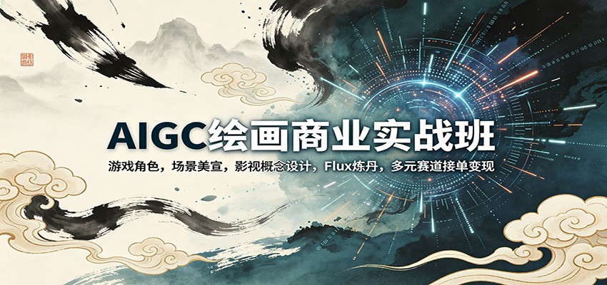 AIGC绘画商业实战班：游戏角色，场景美宣，影视概念设计，Flux炼丹，多元赛道接单变现-快名资源网