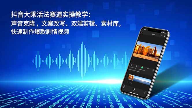 抖音大乘活法赛道实操教学：声音克隆，文案改写、双端剪辑、素材库，快速制作爆款剧情视频-快名资源网