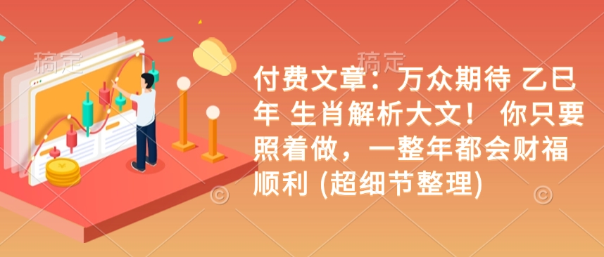 付费文章：万众期待 乙巳年 生肖解析大文！ 你只要照着做，一整年都会财福顺利 (超细节整理)-快名资源网