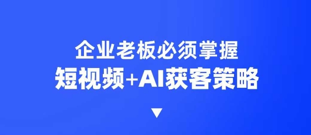 企业短视频AI获客霸屏流量课，6步短视频+AI突围法，3大霸屏抢客策略-快名资源网