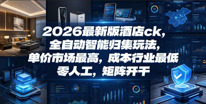 2026最新版酒店ck，全自动智能归集玩法，单价市场最高，成本行业最低，零人工，矩阵开干【揭秘】-快名资源网