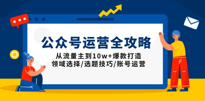 公众号运营全攻略：从流量主到10w+爆款打造，领域选择/选题技巧/账号运营-快名资源网