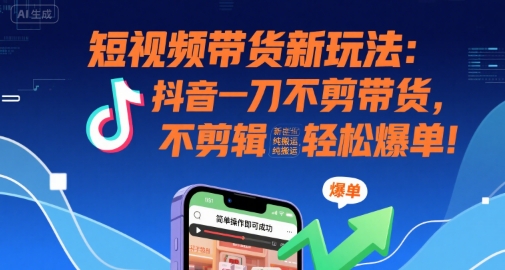 短视频带货新玩法：抖音一刀不剪带货，不剪辑，纯搬运，新手也能轻松爆单!-快名资源网