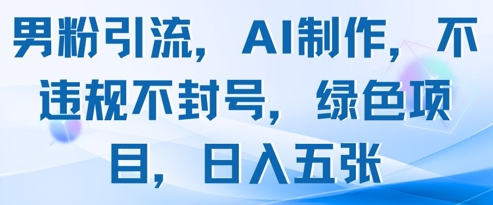 男粉引流，AI制作，不违规不封号，绿色项目，日入五张-快名资源网
