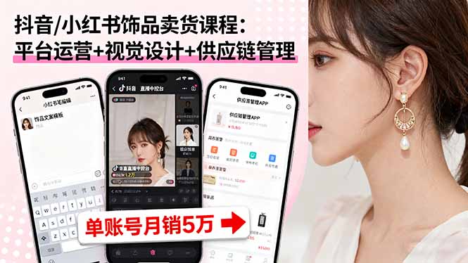 抖音/小红书饰品卖货课程：平台运营+视觉设计+供应链管理，单账号月销5万-快名资源网