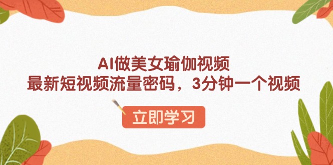 AI做美女瑜伽视频，最新短视频流量密码，3分钟一个视频-快名资源网