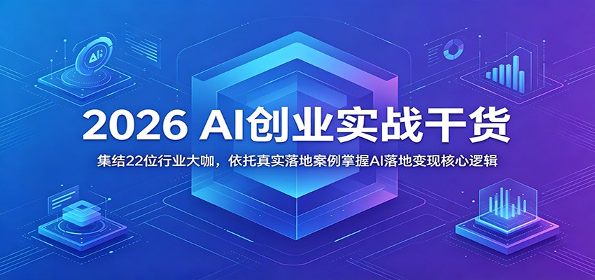 2026 AI创业实战干货：集结22位行业大咖，依托真实落地案例掌握AI落地变现核心逻辑-快名资源网