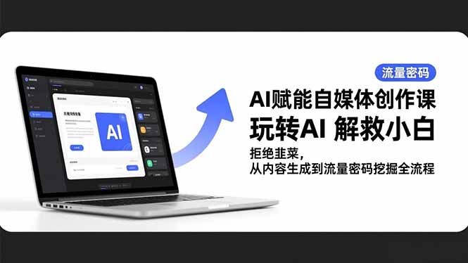 AI赋能自媒体创作课，玩转AI 解救小白 拒绝韭菜，从内容生成到流量密码挖掘全流程-快名资源网