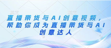 直播带货与AI创意视频，帮助你成为直播带货与AI创意达人-快名资源网
