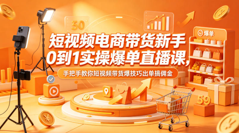 短视频电商带货新手0到1实操爆单直播课，手把手教你短视频带货爆技巧出单搞佣金-快名资源网