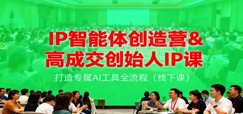 IP智能体创造营&高成交创始人IP课，打造专属AI工具全流程(线下课)-快名资源网