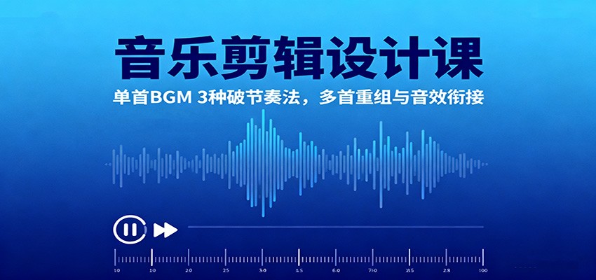 音乐剪辑设计课：单首BGM 3种破节奏法，多首重组与音效衔接-快名资源网