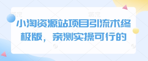 小淘资源站项目引流术终极版，亲测实操可行的-快名资源网
