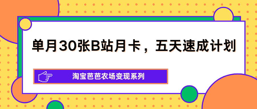 单月30张B站月卡，五天速成计划，淘宝芭芭农场变现系列-快名资源网