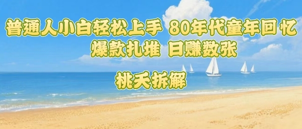 普通人小白轻松上手 80年代童年回忆杀，爆款扎堆，日入数张-快名资源网