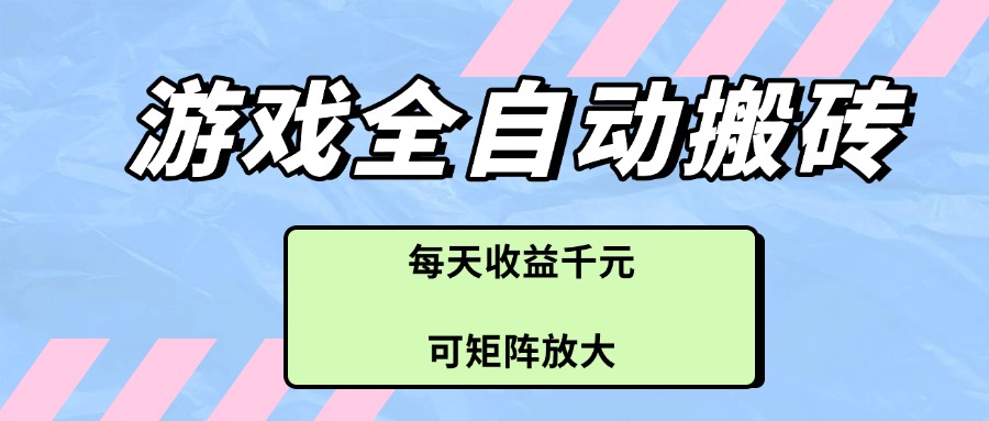 游戏全自动搬砖项目，每天收益千元，可矩阵放大-快名资源网
