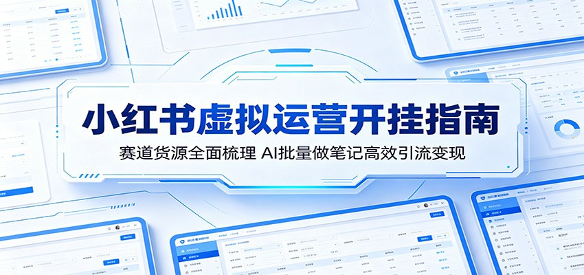 小红书虚拟运营开挂指南：赛道货源全面梳理，AI批量做笔记高效引流变现-快名资源网