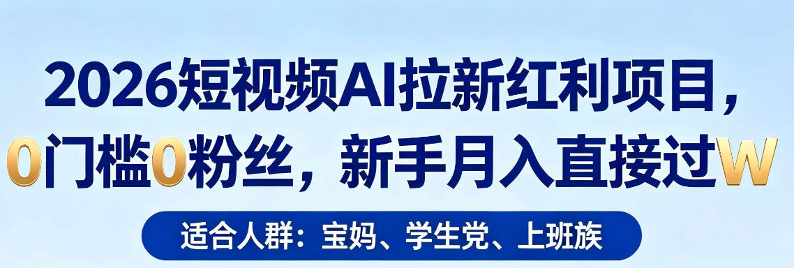 2026短视频AI拉新红利项目，0门槛0粉丝，新手月入直接过1W-青虫资源网