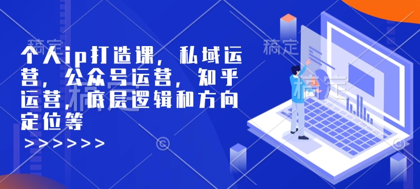 个人ip打造课，私域运营，公众号运营，知乎运营，底层逻辑和方向定位等-快名资源网