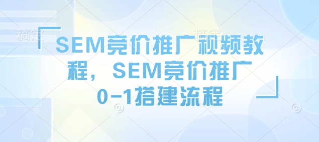 SEM竞价推广视频教程，SEM竞价推广0-1搭建流程-快名资源网