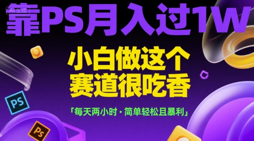 靠PS月入过1W，小白做这个赛道很吃香，每天两小时，简单轻松且暴利【揭秘】-快名资源网