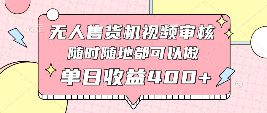 无人售货机视频审核，十秒钟一单，有手机就行，随时随地可做单日收益400+-快名资源网