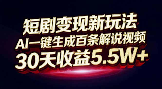 短剧变现新玩法，AI一键生成百条解说视频，30天收益5.5W+-快名资源网