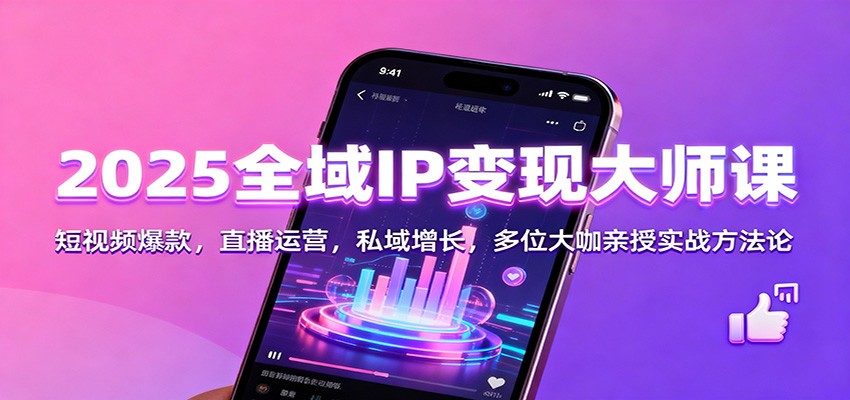 2025全域IP变现大师课：短视频爆款，直播运营，私域增长，多位大咖亲授实战方法论-快名资源网