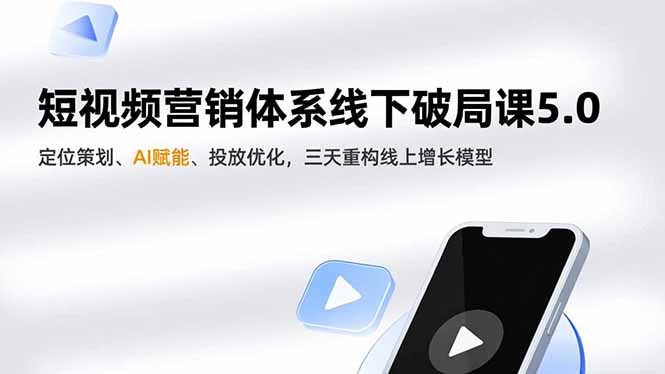 短视频营销体系线下破局课5.0，定位策划、AI赋能、投放优化，三天重构线上增长模型-快名资源网