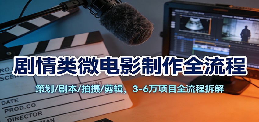 剧情类微电影制作全流程：策划/剧本/拍摄/剪辑，3-6万项目全流程拆解-快名资源网