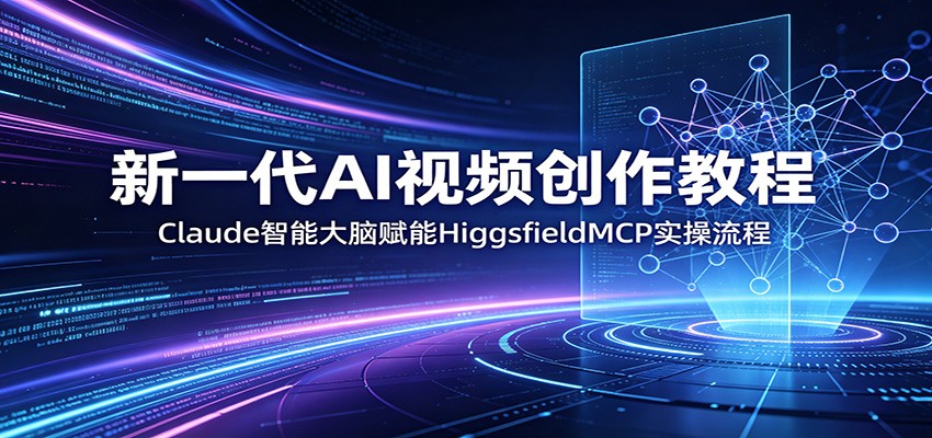 新一代AI视频创作教程：Claude智能大脑赋能，HiggsfieldMCP实操流程-快名资源网