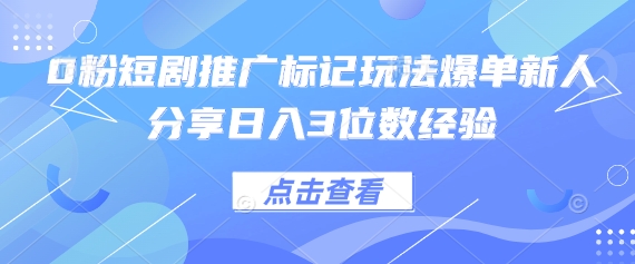 0粉短剧推广标记玩法爆单新人分享日入3位数经验-快名资源网