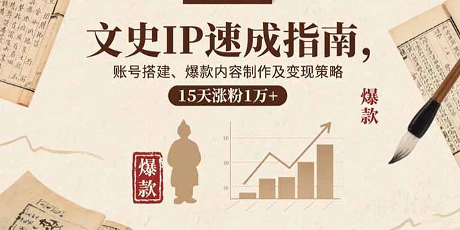 文史IP速成指南，账号搭建、爆款内容制作及变现策略，15天涨粉1万+-快名资源网
