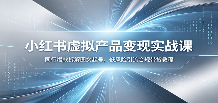 小红书虚拟产品变现实战课：同行爆款拆解图文起号，低风险引流合规带货教程-青虫资源网