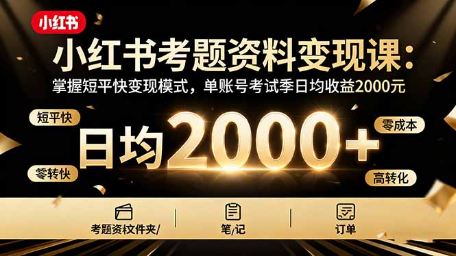 小红书考题资料变现课：掌握短平快变现模式，单账号考试季日均收益2000元-快名资源网