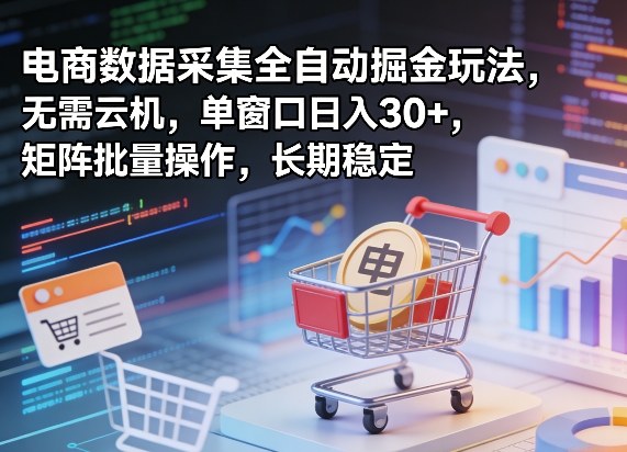 独家电商数据采集全自动掘金玩法，无需云机，单窗口日入30+，矩阵批量操作，长期稳定【揭秘】-快名资源网