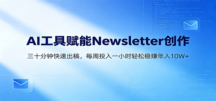 AI赋能Newsletter变现课：30分钟出内容，每周1小时年入10W+-青虫资源网