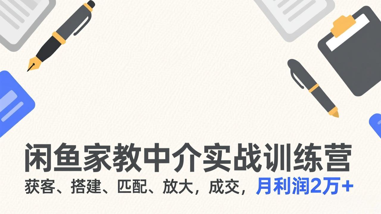 闲鱼家教中介实战训练营，获客、搭建、匹配、放大，成交，月利润2万+-快名资源网