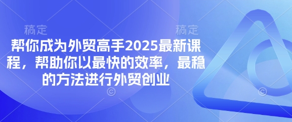 帮你成为外贸高手2025最新课程，帮助你以最快的效率，最稳的方法进行外贸创业-快名资源网