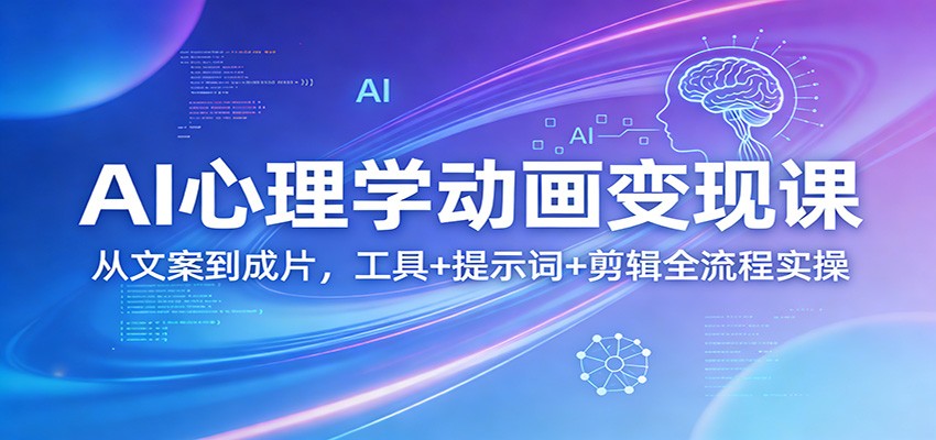 AI心理学动画变现课：从文案到成片，工具+提示词+剪辑全流程实操-快名资源网
