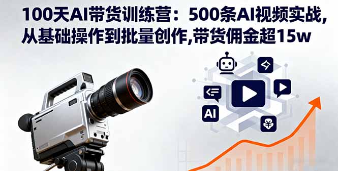 100天AI带货训练营：500条AI视频实战,从基础操作到批量创作,带货佣金超15w-快名资源网