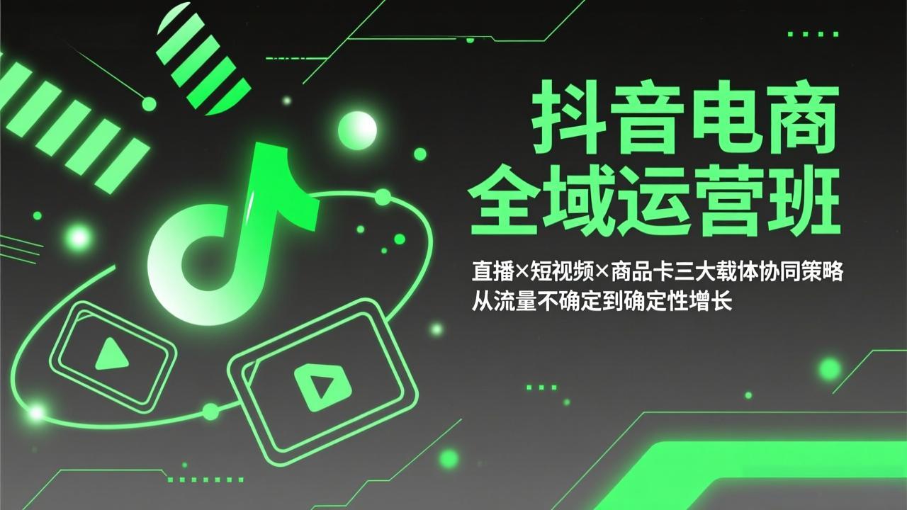 抖音电商全域运营班：直播×短视频×商品卡三大载体协同策略，从流量不确定到确定性增长-快名资源网