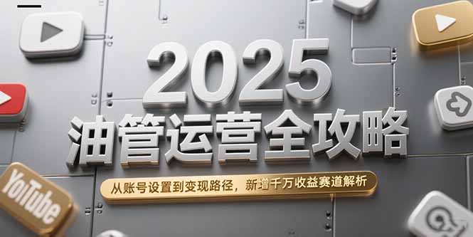 2025油管运营全攻略，从账号设置到变现路径，新增千万收益赛道解析-快名资源网